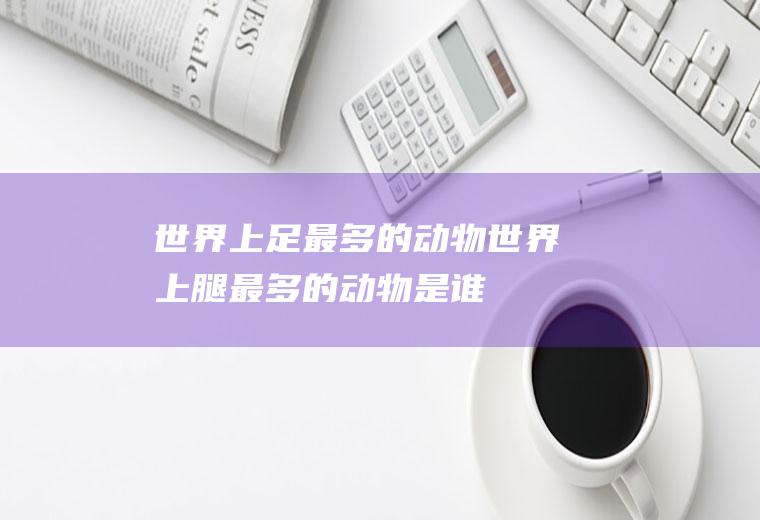 世界上足最多的动物(世界上腿最多的动物是谁)