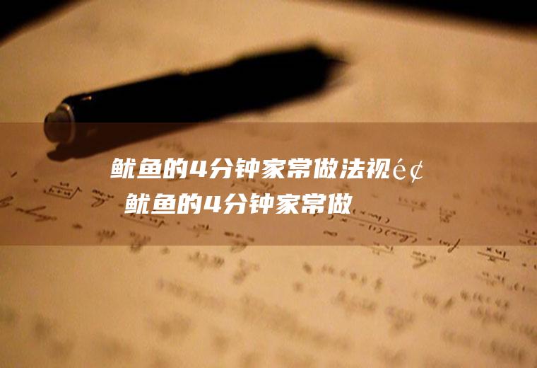 鱿鱼的4分钟家常做法视频(鱿鱼的4分钟家常做法窍门)