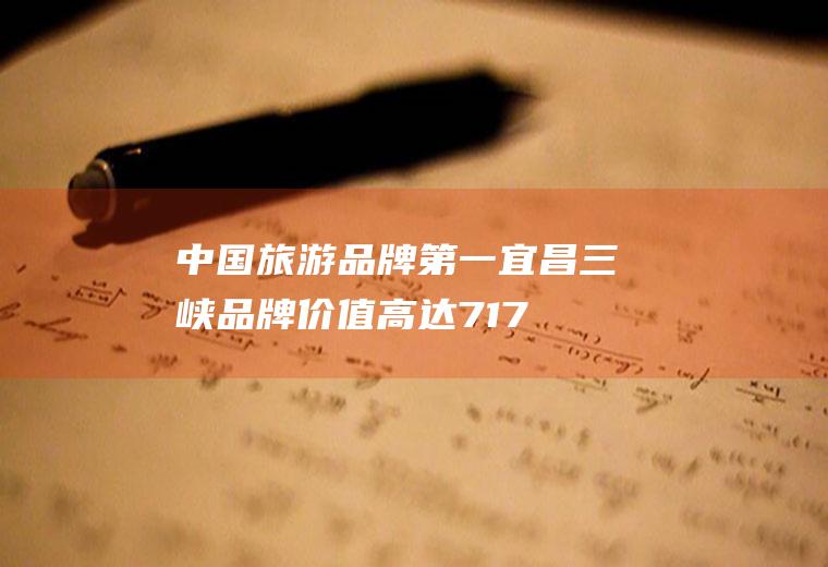 中国旅游品牌第一：宜昌三峡品牌价值高达717亿元(品牌价值什么意思)