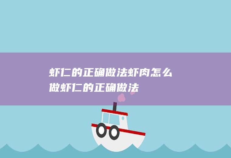 虾仁的正确做法,虾肉怎么做(虾仁的正确做法,虾肉是什么)