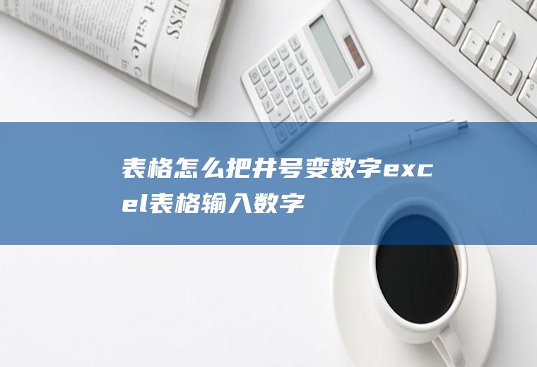 表格怎么把井号变数字,excel表格输入数字为什么变井号？