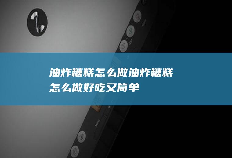 油炸糖糕怎么做(油炸糖糕怎么做好吃又简单)