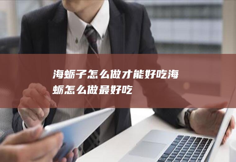 海蛎子怎么做才能好吃(海蛎怎么做最好吃)