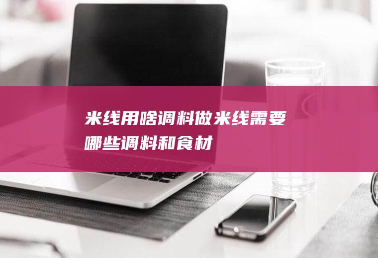 米线用啥调料做米线需要哪些调料和食材
