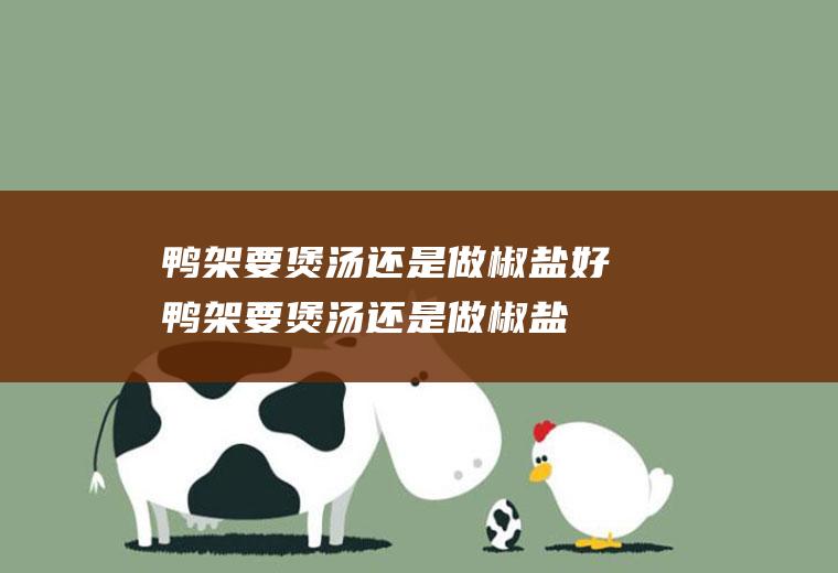 鸭架要煲汤还是做椒盐好(鸭架要煲汤还是做椒盐好吃)
