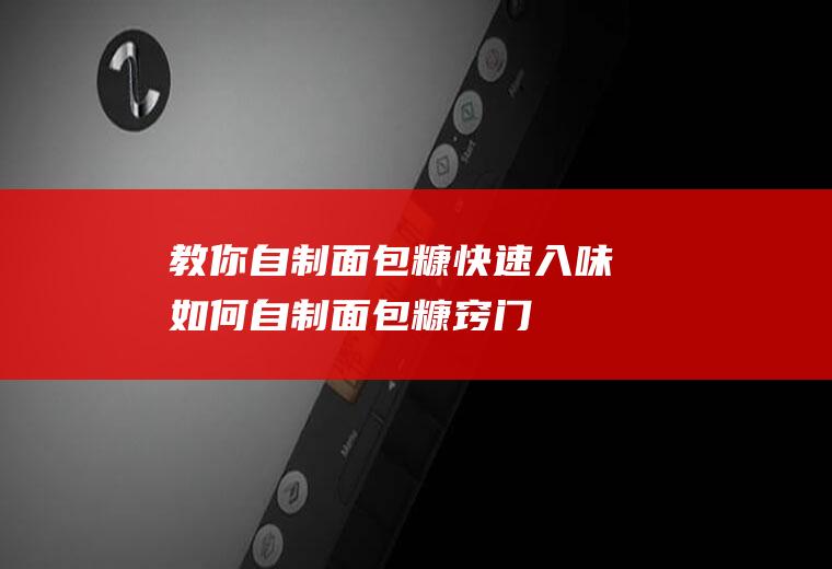教你自制面包糠,快速入味(如何自制面包糠窍门)