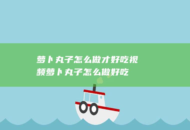 萝卜丸子怎么做才好吃视频萝卜丸子怎么做好吃