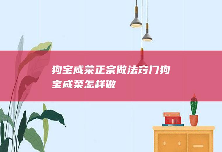狗宝咸菜正宗做法窍门(狗宝咸菜怎样做)