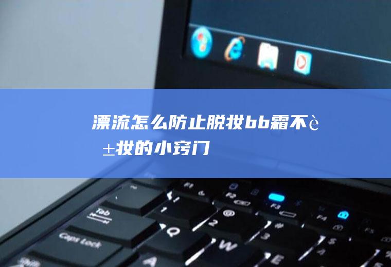漂流怎么防止脱妆(bb霜不脱妆的小窍门)