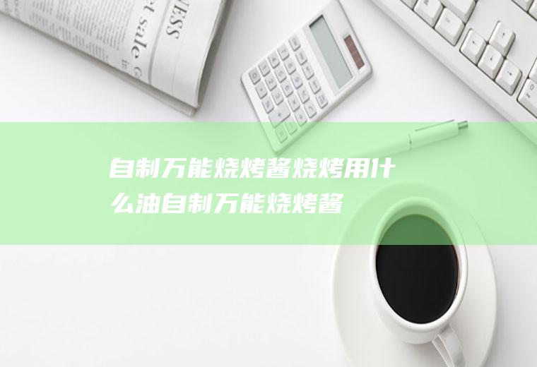 自制万能烧烤酱,烧烤用什么油(自制万能烧烤酱简单)