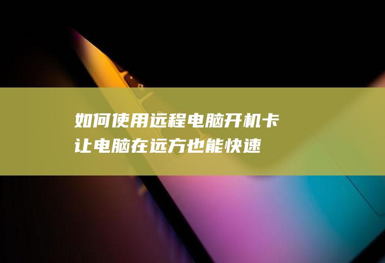 如何使用远程电脑开机卡,让电脑在远方也能快速启动!