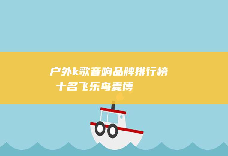户外k歌音响品牌排行榜前十名：飞乐鸟、麦博