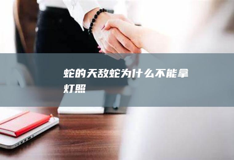 蛇的天敌(蛇为什么不能拿灯照)
