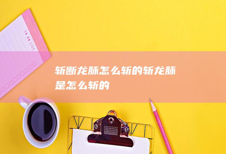 斩断龙脉怎么斩的(斩龙脉是怎么斩的)