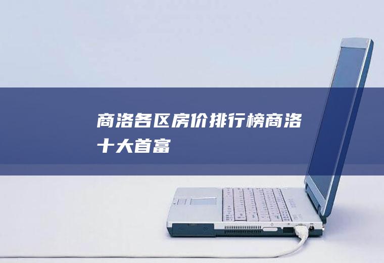 商洛各区房价排行榜(商洛十大首富)