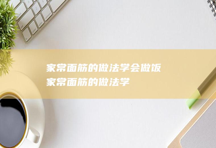 家常面筋的做法,学会做饭(家常面筋的做法,学会做菜)