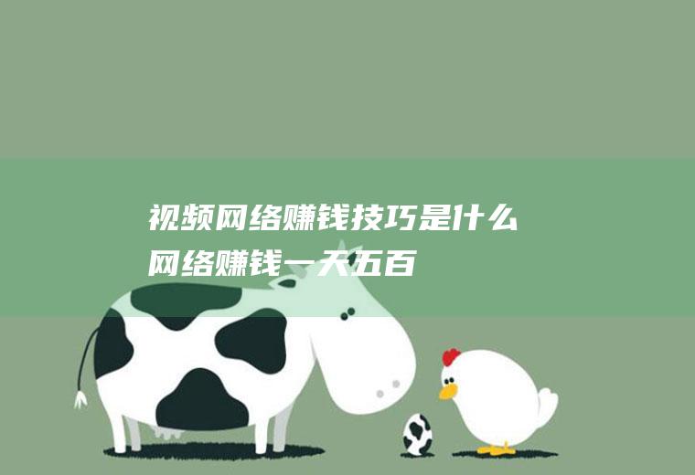 视频网络赚钱技巧是什么(网络赚钱一天五百)