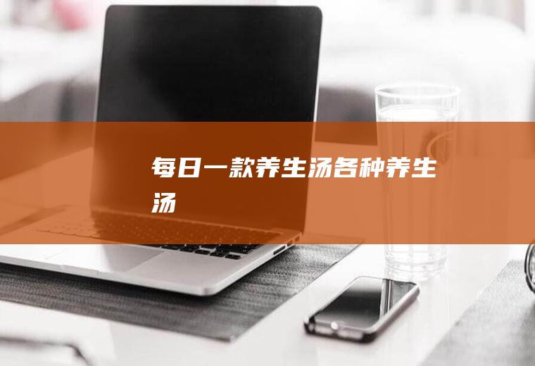 每日一款养生汤(各种养生汤)
