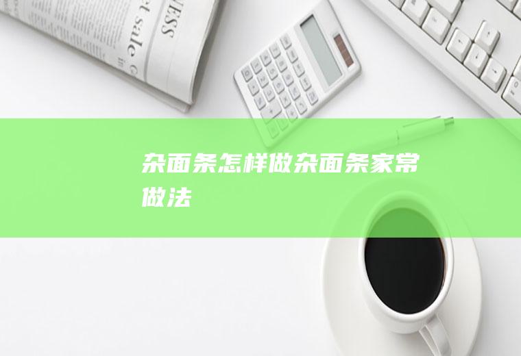 杂面条怎样做(杂面条家常做法)