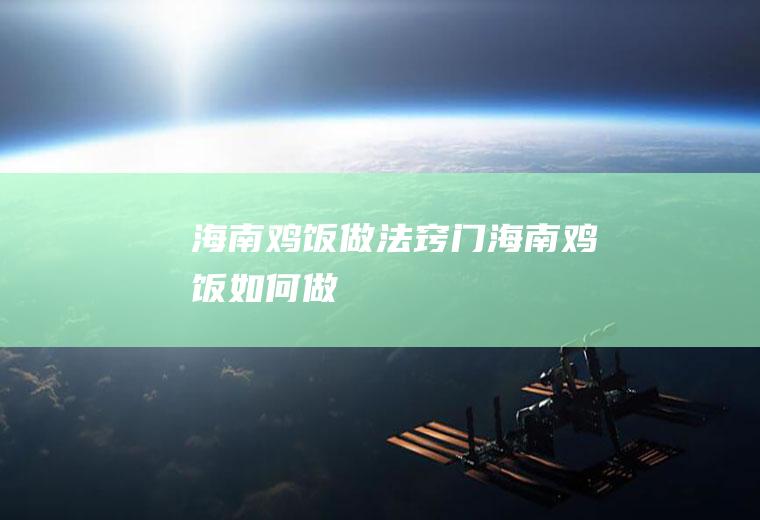 海南鸡饭做法窍门(海南鸡饭如何做)