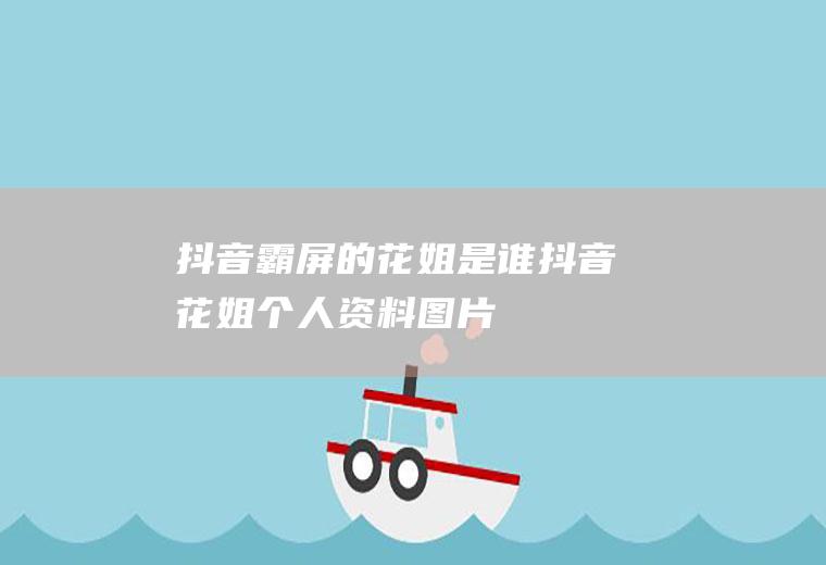 抖音霸屏的花姐是谁(抖音花姐个人资料图片)