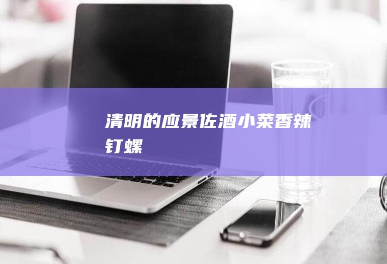 清明的应景佐酒小菜——香辣钉螺