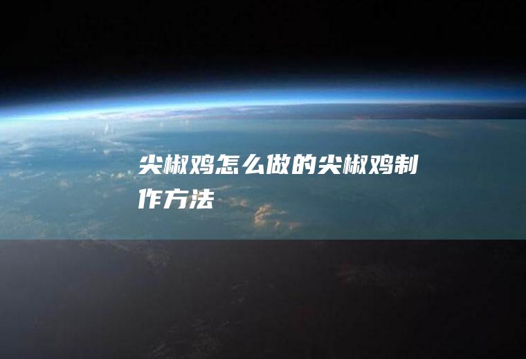 尖椒鸡怎么做的(尖椒鸡制作方法)