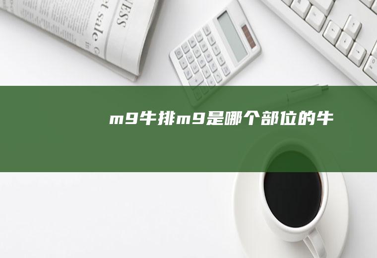m9牛排(m9是哪个部位的牛排)