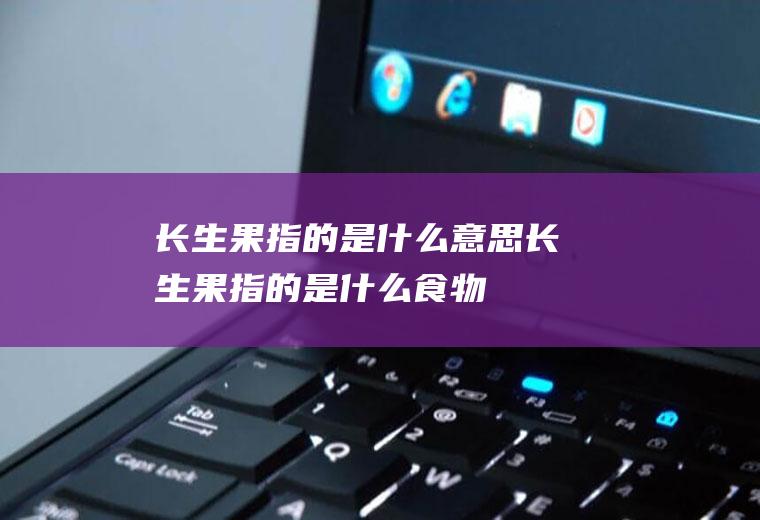 长生果指的是什么意思(长生果指的是什么食物)