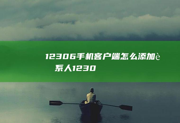 12306手机客户端怎么添加联系人(12306添加联系人审核未通过)
