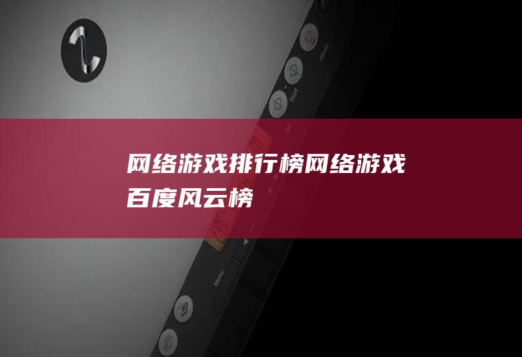 网络游戏排行榜(网络游戏百度风云榜)