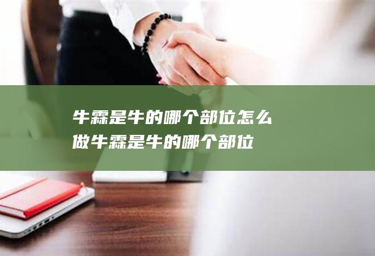 牛霖是牛的哪个部位怎么做(牛霖是牛的哪个部位图片)