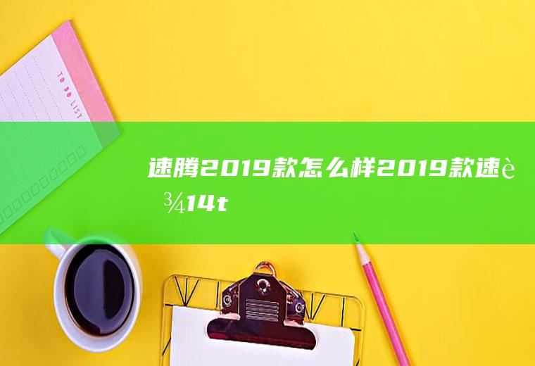 速腾2019款怎么样(2019款速腾1.4t舒适版)