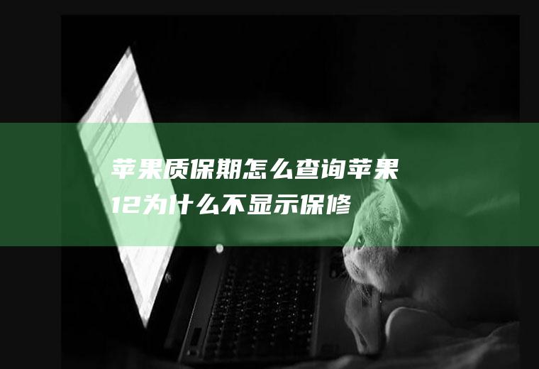 苹果质保期怎么查询,苹果12为什么不显示保修期？