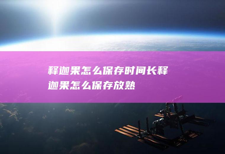 释迦果怎么保存时间长(释迦果怎么保存放熟)