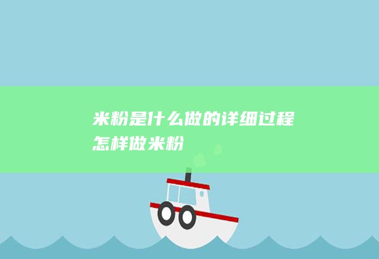 米粉是什么做的详细过程(怎样做米粉)