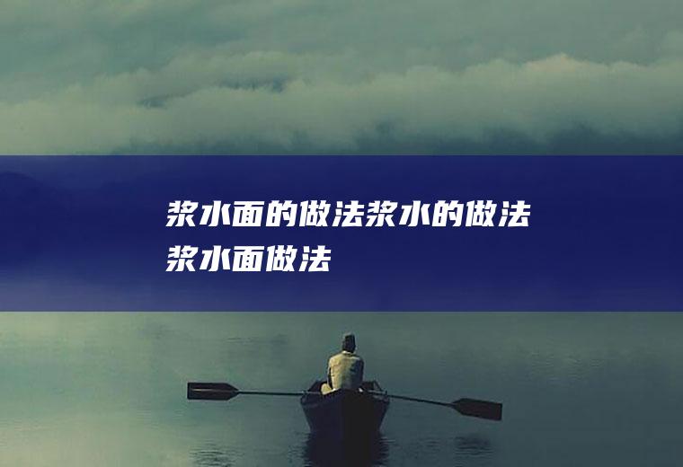 浆水面的做法浆水的做法(浆水面做法)