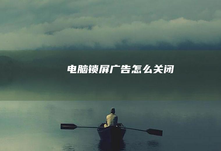电脑锁屏广告怎么关闭