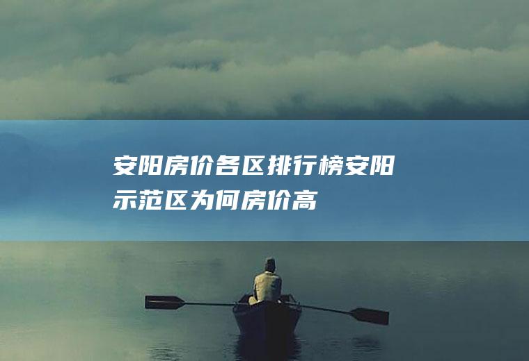 安阳房价各区排行榜(安阳示范区为何房价高)