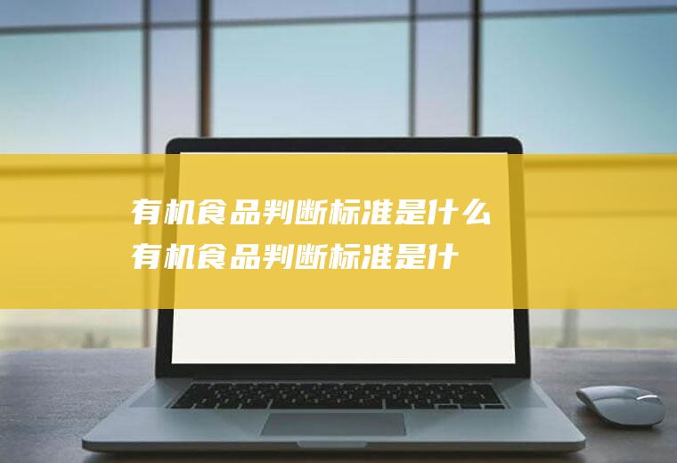有机食品判断标准是什么(有机食品判断标准是什么意思)