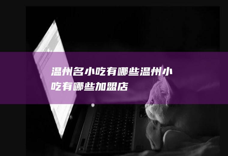 温州名小吃有哪些(温州小吃有哪些加盟店)