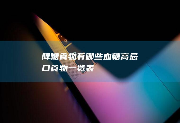 降糖食物有哪些(血糖高忌口食物一览表)