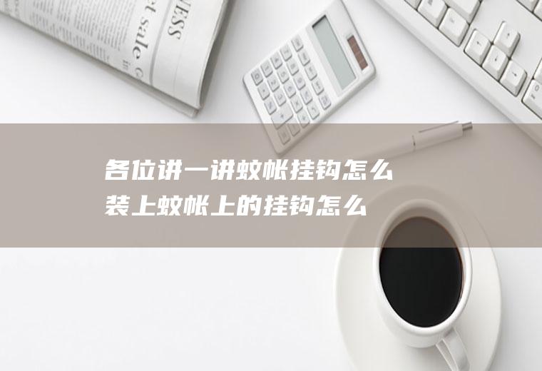 各位讲一讲蚊帐挂钩怎么装上(蚊帐上的挂钩怎么安装示意图)