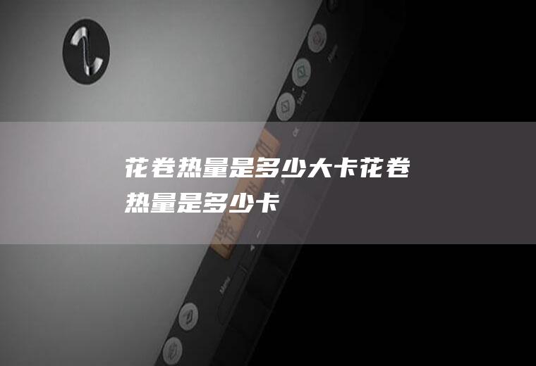 花卷热量是多少大卡(花卷热量是多少卡)