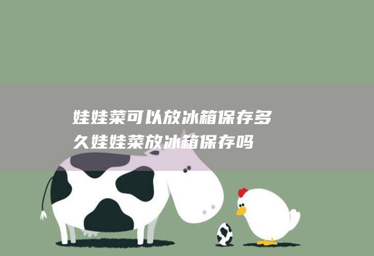 娃娃菜可以放冰箱保存多久(娃娃菜放冰箱保存吗)