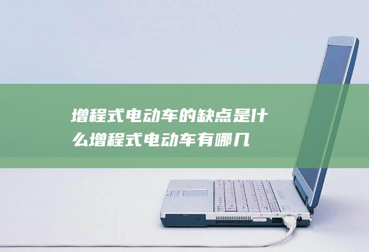 增程式电动车的缺点是什么(增程式电动车有哪几款)