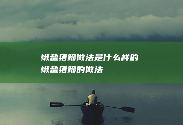 椒盐猪蹄做法是什么样的(椒盐猪蹄的做法)