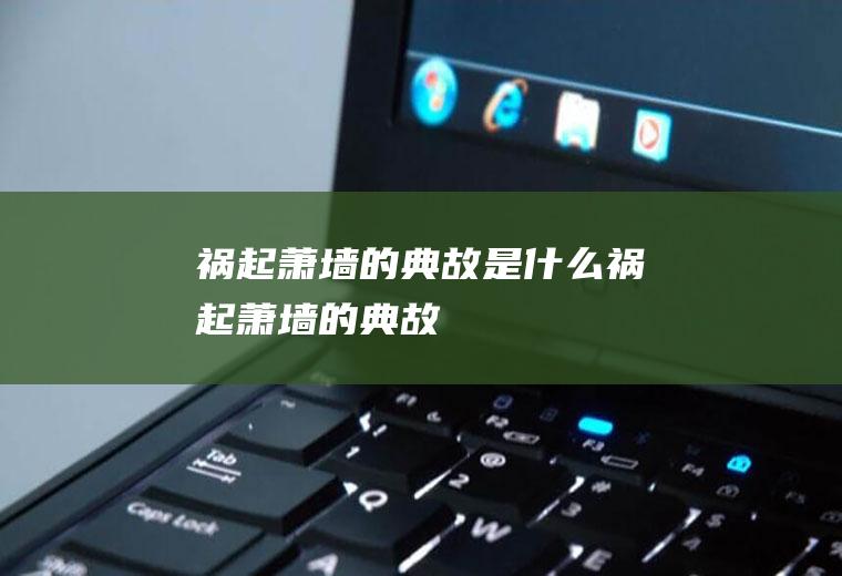 祸起萧墙的典故是什么(祸起萧墙的典故)