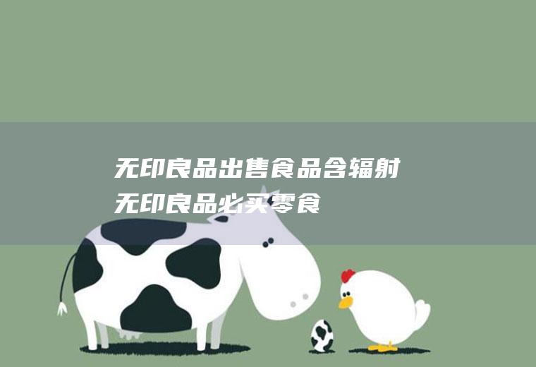 无印良品出售食品含辐射(无印良品必买零食)