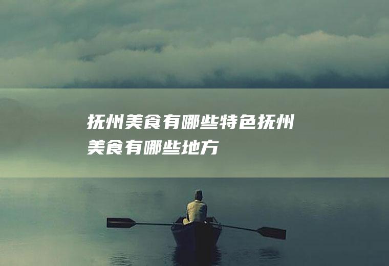 抚州美食有哪些特色(抚州美食有哪些地方)